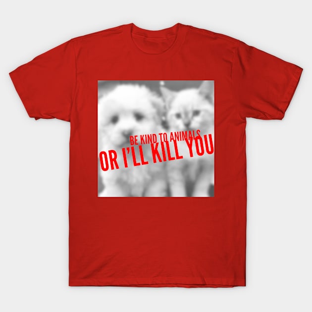 Be kind to animals or I'll kill you T-Shirt by mike11209